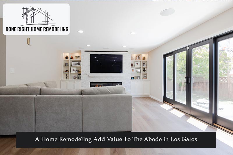 How Does A Home Remodeling Add Value To The Abode in Los Gatos